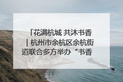 花满杭城 共沐书香｜杭州市余杭区余杭街道联合多方举办“书香换花香”活动