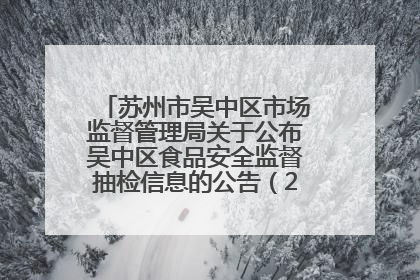 苏州市吴中区市场监督管理局关于公布吴中区食品安全监督抽检信息的公告（2025年第四期）