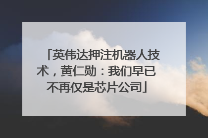 英伟达押注机器人技术，黄仁勋：我们早已不再仅是芯片公司