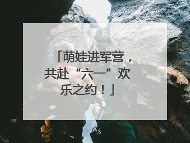 萌娃进军营，共赴“六一”欢乐之约！