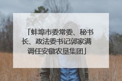 蚌埠市委常委、秘书长、政法委书记郭家满调任安徽农垦集团