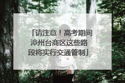 请注意！高考期间 漳州台商区这些路段将实行交通管制