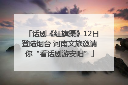 话剧《红旗渠》12日登陆烟台 河南文旅邀请你“看话剧游安阳”