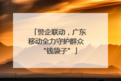 警企联动，广东移动全力守护群众“钱袋子”