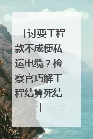 讨要工程款不成便私运电缆？检察官巧解工程结算死结