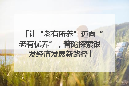 让“老有所养”迈向“老有优养”，普陀探索银发经济发展新路径