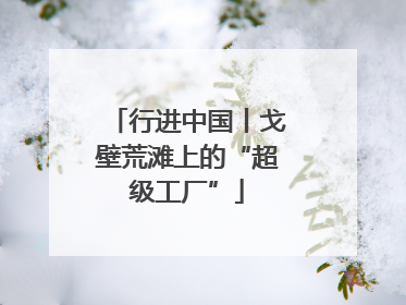 行进中国丨戈壁荒滩上的“超级工厂”
