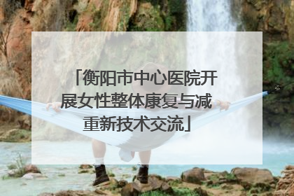 衡阳市中心医院开展女性整体康复与减重新技术交流
