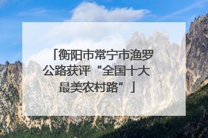衡阳市常宁市渔罗公路获评“全国十大最美农村路”