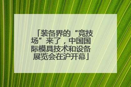 装备界的“竞技场”来了，中国国际模具技术和设备展览会在沪开幕