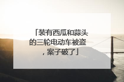 装有西瓜和蒜头的三轮电动车被盗，案子破了