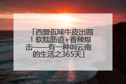 西盟佤味牛皮出圈！软糯筋道+香辣爆击——有一种叫云南的生活之365天