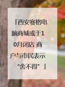 西安赛格电脑商城或于10月闭店 商户与市民表示“舍不得”