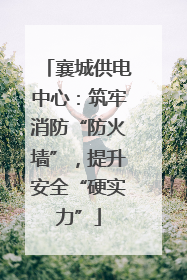 襄城供电中心：筑牢消防“防火墙”，提升安全“硬实力”