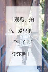 观鸟、拍鸟、爱鸟的“勺子王”李东明