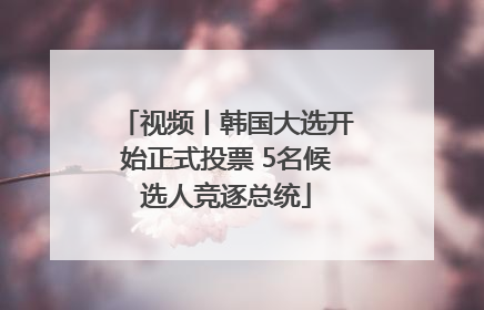 视频丨韩国大选开始正式投票 5名候选人竞逐总统