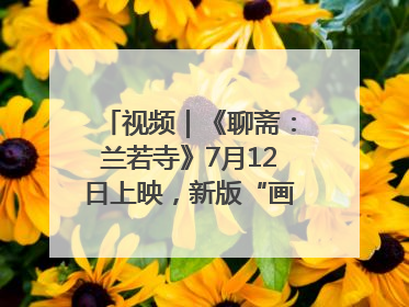 视频｜《聊斋：兰若寺》7月12日上映，新版“画皮”预告来了