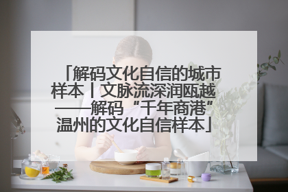 解码文化自信的城市样本丨文脉流深润瓯越——解码“千年商港”温州的文化自信样本