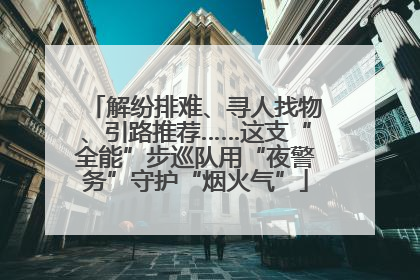 解纷排难、寻人找物、引路推荐……这支“全能”步巡队用“夜警务”守护“烟火气”