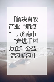 解决畜牧产业“痛点”，济南市“走进千村万企”公益活动启动
