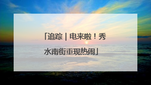 追踪｜电来啦！秀水南街重现热闹