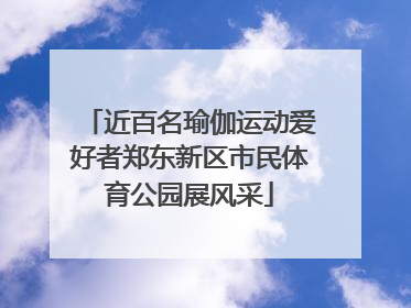 近百名瑜伽运动爱好者郑东新区市民体育公园展风采