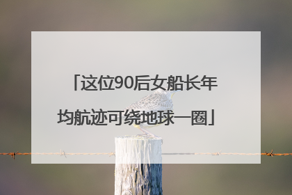 这位90后女船长年均航迹可绕地球一圈