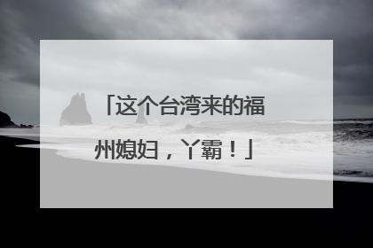 这个台湾来的福州媳妇，丫霸！