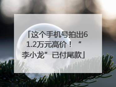 这个手机号拍出61.2万元高价！“李小龙”已付尾款