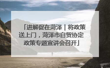进解促在菏泽｜将政策送上门，菏泽市自贸协定政策专题宣讲会召开