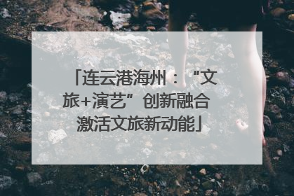 连云港海州：“文旅+演艺”创新融合 激活文旅新动能
