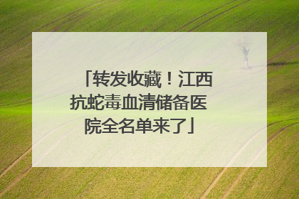 转发收藏！江西抗蛇毒血清储备医院全名单来了