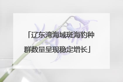 辽东湾海域斑海豹种群数量呈现稳定增长