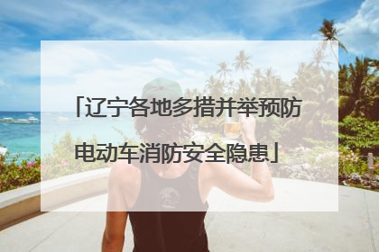 辽宁各地多措并举预防电动车消防安全隐患