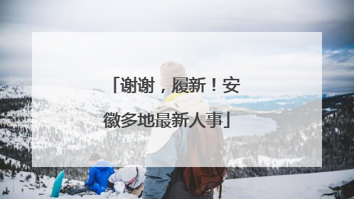 谢谢，履新！安徽多地最新人事