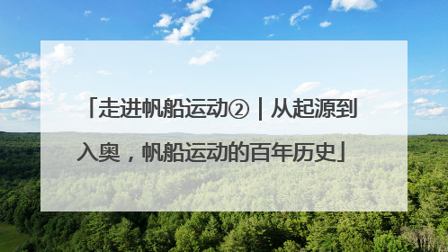 走进帆船运动②｜从起源到入奥，帆船运动的百年历史
