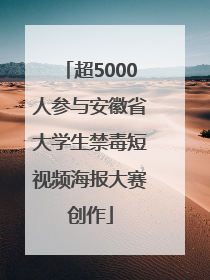 超5000人参与安徽省大学生禁毒短视频海报大赛创作