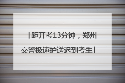 距开考13分钟，郑州交警极速护送迟到考生