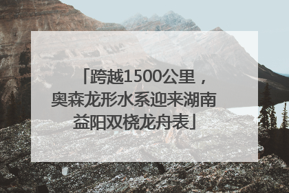 跨越1500公里，奥森龙形水系迎来湖南益阳双桡龙舟表