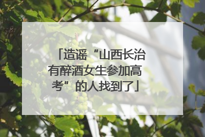 造谣“山西长治有醉酒女生参加高考”的人找到了