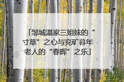 邹城温家三姐妹的“寸草”之心与兖矿暮年老人的“春晖”之乐