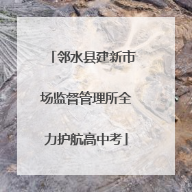 邻水县建新市场监督管理所全力护航高中考