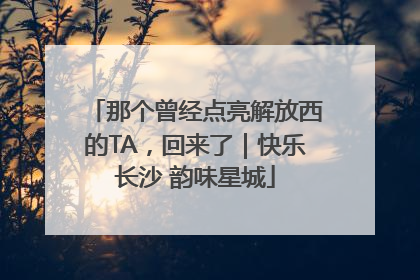 那个曾经点亮解放西的TA，回来了｜快乐长沙 韵味星城