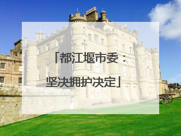 都江堰市委：坚决拥护决定
