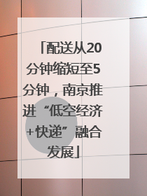 配送从20分钟缩短至5分钟，南京推进“低空经济+快递”融合发展