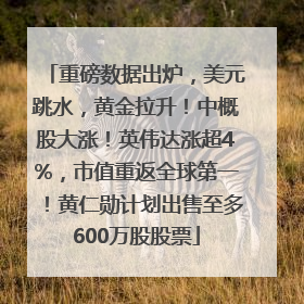 重磅数据出炉，美元跳水，黄金拉升！中概股大涨！英伟达涨超4%，市值重返全球第一！黄仁勋计划出售至多600万股股票