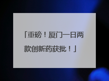 重磅！厦门一日两款创新药获批！
