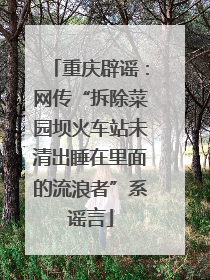 重庆辟谣：网传“拆除菜园坝火车站未清出睡在里面的流浪者”系谣言