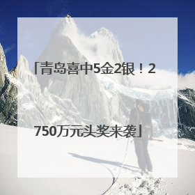 青岛喜中5金2银！2750万元头奖来袭