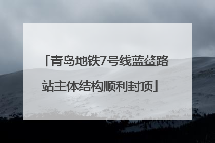 青岛地铁7号线蓝鳌路站主体结构顺利封顶